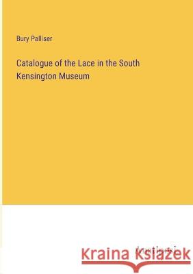 Catalogue of the Lace in the South Kensington Museum Bury Palliser 9783382130626 Anatiposi Verlag