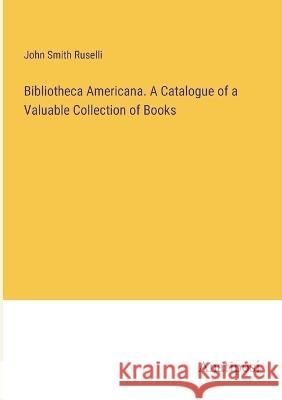 Bibliotheca Americana. A Catalogue of a Valuable Collection of Books John Smit 9783382131043 Anatiposi Verlag