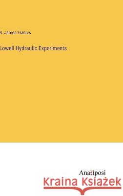 Lowell Hydraulic Experiments B. James Francis 9783382131258 Anatiposi Verlag