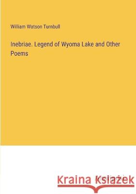 Inebriae. Legend of Wyoma Lake and Other Poems William Watson Turnbull 9783382131364