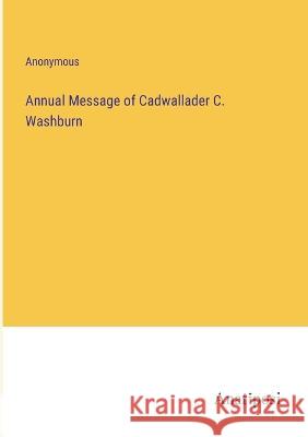 Annual Message of Cadwallader C. Washburn Anonymous 9783382132880