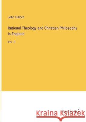 Rational Theology and Christian Philosophy in England: Vol. II John Tulloch 9783382133405