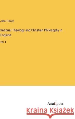 Rational Theology and Christian Philosophy in England: Vol. I John Tulloch 9783382133436 Anatiposi Verlag