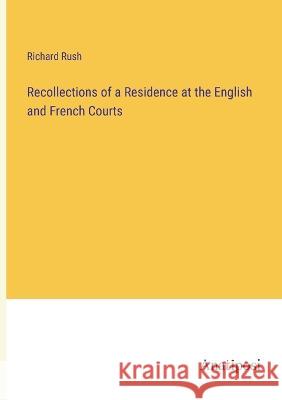 Recollections of a Residence at the English and French Courts Richard Rush 9783382133665