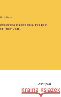 Recollections of a Residence at the English and French Courts Richard Rush 9783382133672