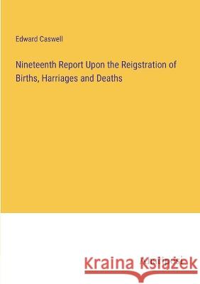 Nineteenth Report Upon the Reigstration of Births, Harriages and Deaths Edward Caswell 9783382134624