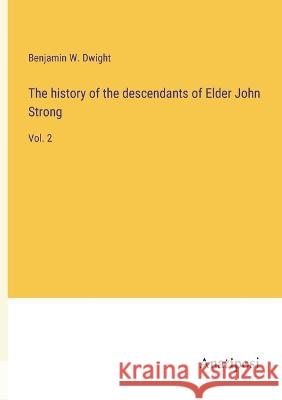 The history of the descendants of Elder John Strong: Vol. 2 Benjamin W Dwight   9783382135225 Anatiposi Verlag