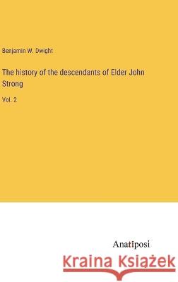 The history of the descendants of Elder John Strong: Vol. 2 Benjamin W Dwight   9783382135232 Anatiposi Verlag