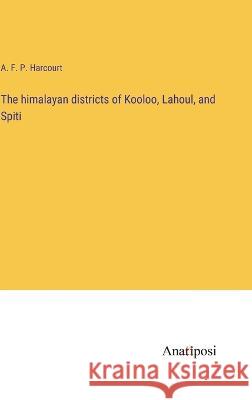 The himalayan districts of Kooloo, Lahoul, and Spiti A F P Harcourt   9783382135737 Anatiposi Verlag