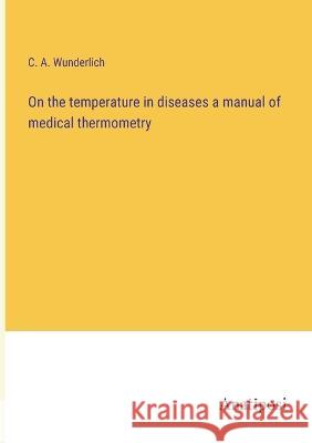 On the temperature in diseases a manual of medical thermometry C A Wunderlich   9783382136246 Anatiposi Verlag