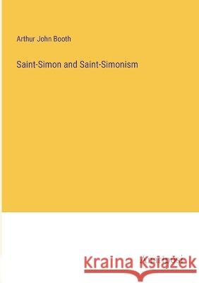 Saint-Simon and Saint-Simonism Arthur John Booth   9783382136529