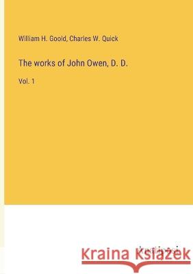 The works of John Owen, D. D.: Vol. 1 William H Goold Charles W Quick  9783382136840