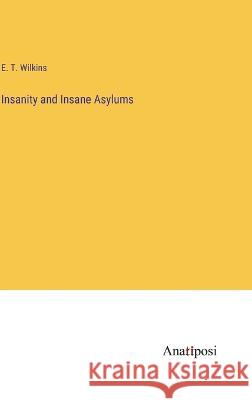 Insanity and Insane Asylums E T Wilkins   9783382137311 Anatiposi Verlag