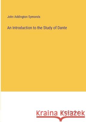 An Introduction to the Study of Dante John Addington Symonds   9783382137465 Anatiposi Verlag