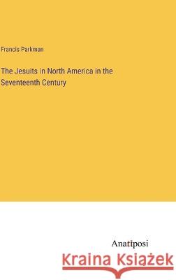 The Jesuits in North America in the Seventeenth Century Francis Parkman   9783382137830 Anatiposi Verlag