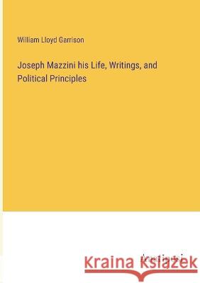 Joseph Mazzini his Life, Writings, and Political Principles William Lloyd Garrison   9783382138004