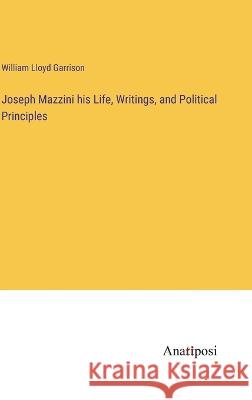 Joseph Mazzini his Life, Writings, and Political Principles William Lloyd Garrison   9783382138011