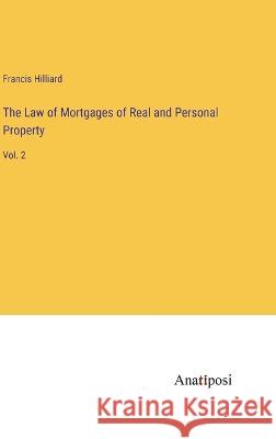 The Law of Mortgages of Real and Personal Property: Vol. 2 Francis Hilliard   9783382138813 Anatiposi Verlag