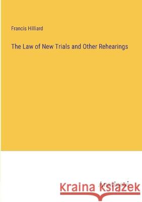 The Law of New Trials and Other Rehearings Francis Hilliard   9783382138820 Anatiposi Verlag