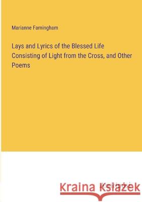 Lays and Lyrics of the Blessed Life Consisting of Light from the Cross, and Other Poems Marianne Farningham   9783382138943 Anatiposi Verlag
