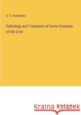 Pathology and Treatment of Some Diseases of the Liver S O Habershon   9783382139681