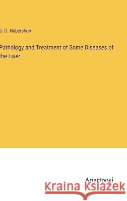 Pathology and Treatment of Some Diseases of the Liver S O Habershon   9783382139698