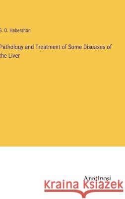 Pathology and Treatment of Some Diseases of the Liver S O Habershon   9783382139698 Anatiposi Verlag