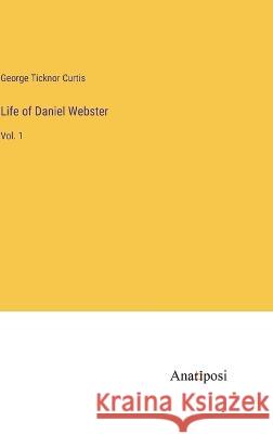 Life of Daniel Webster: Vol. 1 George Ticknor Curtis   9783382139872