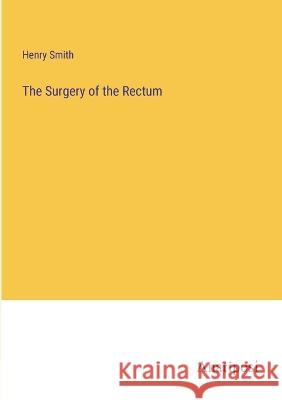The Surgery of the Rectum Henry Smith   9783382140342 Anatiposi Verlag