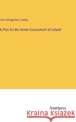 A Plea for the Home Government of Ireland John George MacCarthy   9783382140892 Anatiposi Verlag