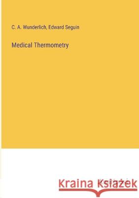 Medical Thermometry C A Wunderlich Edward Seguin  9783382141103 Anatiposi Verlag