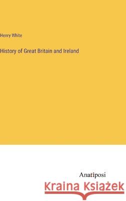 History of Great Britain and Ireland Henry White   9783382141455 Anatiposi Verlag