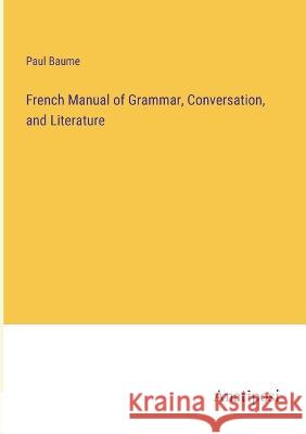 French Manual of Grammar, Conversation, and Literature Paul Baume   9783382142841 Anatiposi Verlag