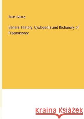 General History, Cyclopedia and Dictionary of Freemasonry Robert Macoy   9783382143268 Anatiposi Verlag