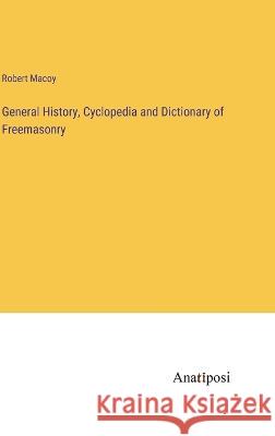 General History, Cyclopedia and Dictionary of Freemasonry Robert Macoy   9783382143275 Anatiposi Verlag