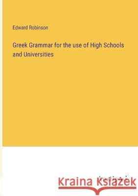 Greek Grammar for the use of High Schools and Universities Edward Robinson   9783382144364 Anatiposi Verlag
