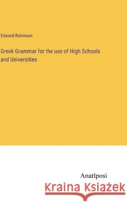 Greek Grammar for the use of High Schools and Universities Edward Robinson   9783382144371 Anatiposi Verlag