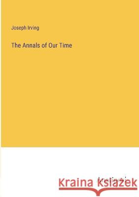 The Annals of Our Time Joseph Irving   9783382146382 Anatiposi Verlag