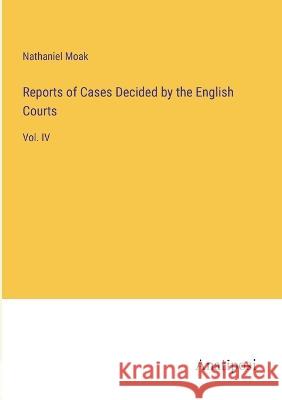 Reports of Cases Decided by the English Courts: Vol. IV Nathaniel Moak   9783382146481 Anatiposi Verlag