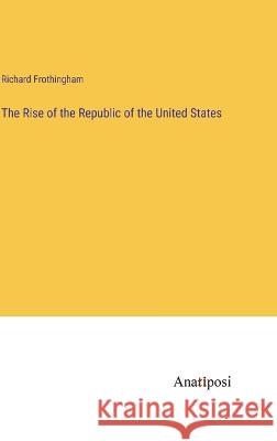 The Rise of the Republic of the United States Richard Frothingham   9783382147259 Anatiposi Verlag