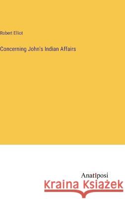 Concerning John's Indian Affairs Robert Elliot   9783382149697