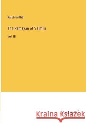 The Ramayan of Valmiki: Vol. III Ralph Griffith   9783382150501