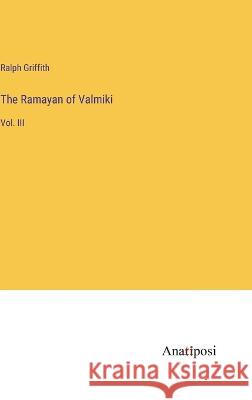 The Ramayan of Valmiki: Vol. III Ralph Griffith   9783382150518