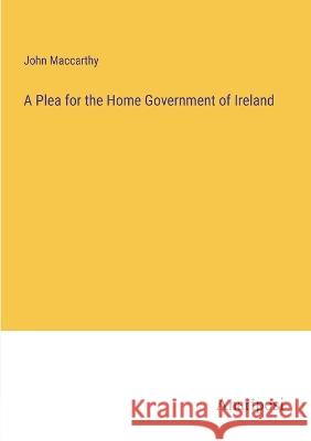 A Plea for the Home Government of Ireland John George MacCarthy   9783382151560 Anatiposi Verlag