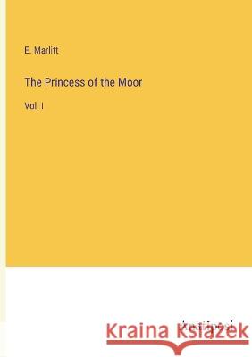 The Princess of the Moor: Vol. I E Marlitt   9783382153328 Anatiposi Verlag