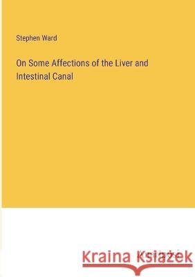 On Some Affections of the Liver and Intestinal Canal Stephen Ward   9783382153809 Anatiposi Verlag