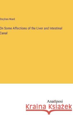 On Some Affections of the Liver and Intestinal Canal Stephen Ward   9783382153816 Anatiposi Verlag