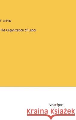 The Organization of Labor F Le Play   9783382153939 Anatiposi Verlag