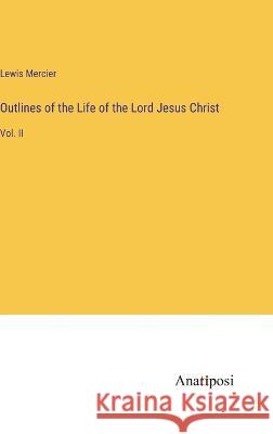 Outlines of the Life of the Lord Jesus Christ: Vol. II Lewis Mercier   9783382154493