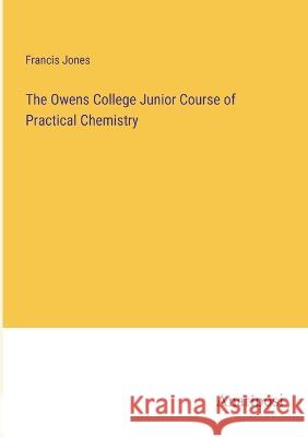 The Owens College Junior Course of Practical Chemistry Francis Jones   9783382154745 Anatiposi Verlag